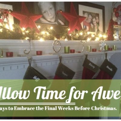Allow Time For Awe – 7 Ways to Embrace The Final Weeks Before Christmas