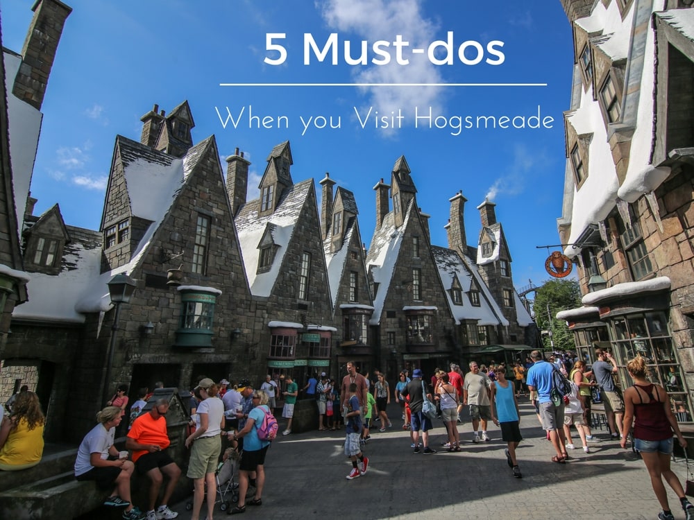 5 Must-Dos When You Visit Hogsmeade At The Wizarding World Of Harry Potter