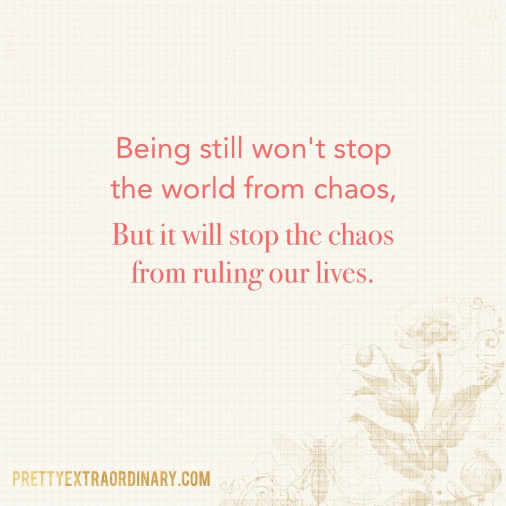 Being still won't stop the world from chaos, but it will stop the chaos from ruling our lives. // PrettyExtraordinary.com