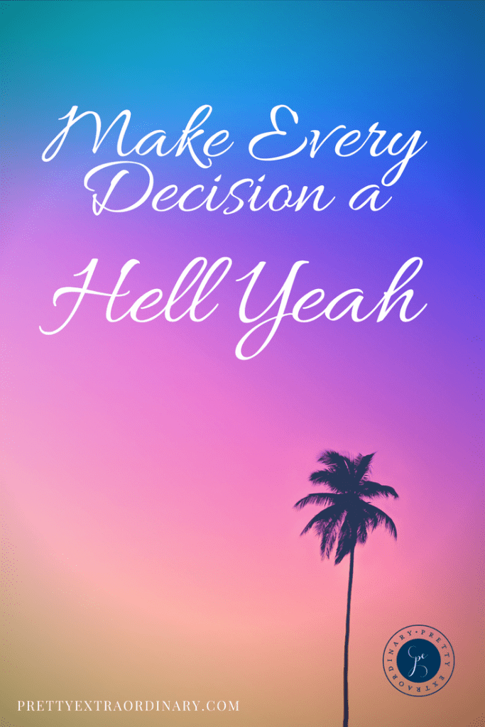 Make Every Decision a Hell Yeah. If it isn't a Hell Yeah, It's a NO.