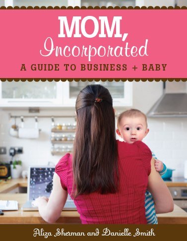 Mom Incorporated - A guide to Business + Baby